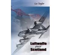 Luftwaffe Over Scotland : A History of German Air Attacks on Scotland, 1939-45