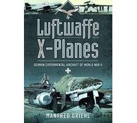 Luftwaffe X-Planes: German Experimental Aircraft of World War II