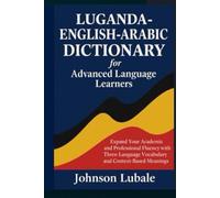 Luganda-English-Arabic Dictionary for Advanced Language Learners: Expand Your Academic and Professional Fluency with Three-Language Vocabulary and Context-based Meanings (African Legacy)