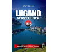 LUGANO REISEFÜHRER 2026: Entdecken Sie versteckte Schätze, historische Sehenswürdigkeiten, Reisetipps und unvergessliche Urlaubserlebnisse