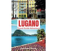Lugano Travel Guide Adventure: Immerse yourself in Switzerland’s tranquility with lakes, cultural festivals, and exclusive dining experiences in the southern region