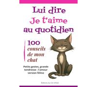 Lui dire je t'aime au quotidien : 100 conseils de mon chat: Petits gestes, grande tendresse : l'amour version féline