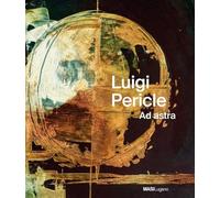 Luigi Pericle. Ad Astra: Ad Astra: Museo d'arte della Svizzera italiana, Lugano