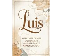 Luis: Herkunft deines Vornamens und berühmte Namensträger: Ein liebevoll gestaltetes Buch über die Geschichte, Bedeutung und besondere Persönlichkeiten des Namens Luis