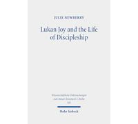 Lukan Joy and the Life of Discipleship: A Narrative Analysis of the Conditions That Lead to Joy According to Luke: 583 (Wissenschaftliche Untersuchungen zum Neuen Testament 2. Reihe)