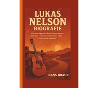 LUKAS NELSON BIOGRAFIE: Sohn einer Legende, Meister seines eigenen Schicksals - Die inspirierende Reise eines Country-Rock-Träumers