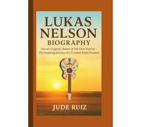 LUKAS NELSON BIOGRAPHY: Son of a Legend, Master of His Own Destiny - The Inspiring Journey of a Country Rock Dreamer