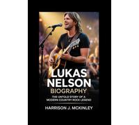LUKAS NELSON BIOGRAPHY: The Untold Story of a Modern Country Rock Legend
