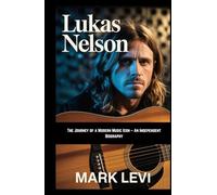 Lukas Nelson: The Journey of a Modern Music Icon - An Independent Biography