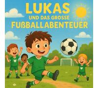 Lukas und das große Fußballtunier: Eine herzerwärmende Fußballgeschichte über Zusammenhalt und Mut, Ein Kinderbuch über Freundschaft, Teamgeist und den Traum vom großen Tor
