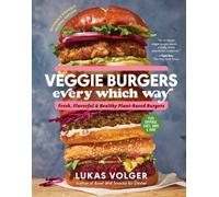 Veggie Burgers Every Which Way, Second Edition : Fresh, Flavorful, and Healthy Plant-Based Burgers - Plus Toppings, Sides, Buns, and More