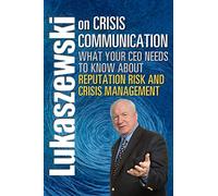 Lukaszewski on Crisis Communication: What Your CEO Needs to Know About Reputation Risk and Crisis Management