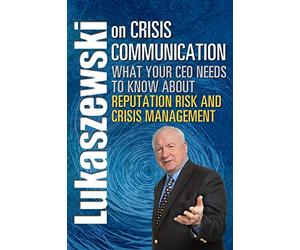 Lukaszewski on Crisis Communication: What Your CEO Needs to Know About Reputation Risk and Crisis Management