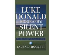 LUKE DONALD BIOGRAPHY: SILENT POWER: THE STEADY CLIMB OF A GENTLEMAN CHAMPION