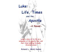 Luke: Life, Times and the Apostle -A Novel-