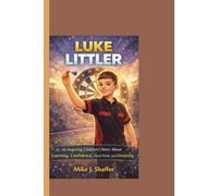 LUKE LITTLER: An Inspiring Children’s Story About Learning, Confidence, Hard Work, and Dreaming Big.