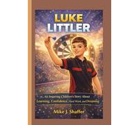 LUKE LITTLER: An Inspiring Children’s Story About Learning, Confidence, Hard Work, and Dreaming Big.