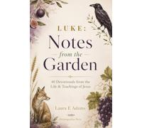 Luke Notes from the Garden: 40 Daily Devotions and Reflections on the Life and Teaching of Jesus (Notes on the Bible)