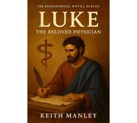 Luke - The Beloved Physician: From Healing Hands to Holy Words (The Biographical Novel Series)