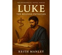 Luke - The Beloved Physician: From Healing Hands to Holy Words (The Biographical Novel Series)