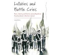 Lullabies and Battle Cries: Music, Identity and Emotion among Republican Parading Bands in Northern Ireland: 13 (Dance and Performance Studies, 13)