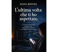 L'ultima volta che ti ho aspettato: Un romanzo sulle relazioni tossiche e sulla dipendenza affettiva