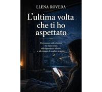 L'ultima volta che ti ho aspettato: Un romanzo sulle relazioni tossiche e sulla dipendenza affettiva