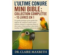 L'ULTIME CONURE MINI BIBLE : COLLECTION COMPLÈTE - 15 LIVRES EN 1: Un guide pratique pour garder des espèces de conures à joues vertes, solaires, ... dorée, nanday et bien d'autres espèces de..