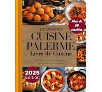 L'ultime CUISINE DE PALERMO LIVRE DE CUISINE: Cuisine sicilienne authentique pour chaque occasion : plus de 50 recettes traditionnelles. Repas faits ... pour savourer l’âme de la Sicile