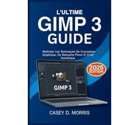 L'ULTIME GUIDE GIMP 3 2025: Maîtriser les techniques de conception graphique, de retouche photo et d'art numérique