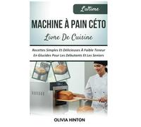 L'ultime Machine À Pain Céto Livre De Cuisine: Recettes Simples Et Délicieuses À Faible Teneur En Glucides Pour Les Débutants Et Les Seniors