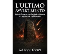 L'ultimo avvertimento: Catastrofi cosmiche, archeologia misteriosa e il segreto delle civiltà perdute