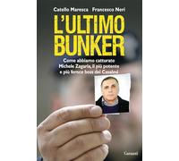 L'ultimo bunker. La vera storia della cattura di Michele Zagaria, il più potente e più feroce boss dei Casalesi