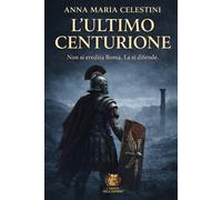 L'ultimo centurione: Nel tramonto di Roma, sorse un ultimo custode (I venti dell'Impero)