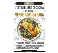 L'ultimo libro di cucina per una mente radiosa sana: Diete ricche di Omega-3 e vitamine, ispirate a Eliana Liotta, per stimolare il cervello, combattere la stanchezza e ritrovare la concentrazione