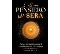 L'ultimo Pensiero della Sera: Parole per Accompagnarti nel Silenzio della Notte e Lasciar Andare ciò che Pesa