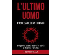 L'ULTIMO UOMO: L'Ascesa dell'Anticristo: L'inganno che ha aperto le porte al Tiranno Perfetto