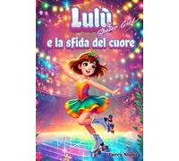 Lulù e la sfida del cuore: Un’avventura sul pattinaggio artistico a rotelle che insegna ai bambini il valore dell'amicizia, della perseveranza e del ... Rotelle: Racconti di Coraggio e Amicizia)