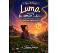 Luma und die leuchtenden Gedanken: Eine Geschichte über Bewusstsein, Gefühle und die Kraft der Gedanken (Lumas Lichtwelt)