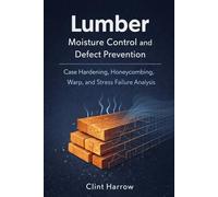 Lumber Moisture Control and Defect Prevention: Case Hardening, Honeycombing, Warp, and Stress Failure Analysis