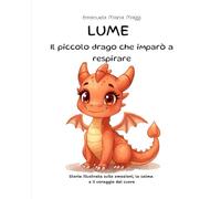 LUME Il piccolo drago che imparò a respirare: Una storia illustrata sulle emozioni, la calma e il coraggio del cuore