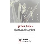 Lumen notes: Document Your Lumen, Cyanolumen, Chemilumen and Phytogram Printing (Learn Alternative Photographic Processes)