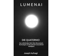 LumenAI - Die Quaternio: Das vollständige Werk über Bewusstsein, Technologie und die Zukunft menschlicher Intelligenz (LumenAI - Die bewusste Evolution der Intelligenz)