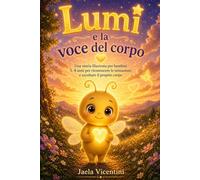 Lumi e la voce del corpo: Una storia illustrata per bambini 5-8 anni per riconoscere le sensazioni e ascoltare il proprio corpo (Le luci di Lumi)