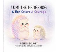 Lumi the Hedgehog & Her Colorful Courage: For every child learning big feelings and to brave enough to be yourself (The Bright & Brave Collection)
