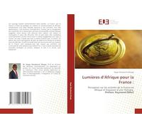 Lumières d’Afrique pour la France :: Perception sur les activités de la France en Afrique et Esquisses d’une Thérapie Préface: Raymond ÉBALÉ