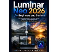 Luminar Neo 2026 for Beginners and Seniors: The Illustrated Guide to AI Photo Editing, Cinematic Enhancements, and Professional-Quality Image