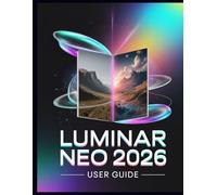 Luminar Neo 2026 user guide: The Complete AI Photo Editing Guide - Unlock Generative Power, Light Depth, Upscale AI & Pro Workflows