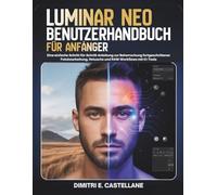 Luminar Neo Benutzerhandbuch für Anfänger: Eine einfache Schritt-für-Schritt-Anleitung zur Beherrschung fortgeschrittener Fotobearbeitung, Retusche und RAW-Workflows mit KI-Tools