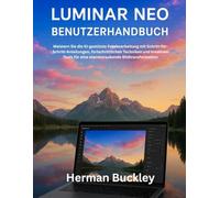 LUMINAR NEO BENUTZERHANDBUCH: Meistern Sie die KI-gestützte Fotobearbeitung mit Schritt-für-Schritt- Anleitungen, fortschrittlichen Techniken und kreativen Tools für eine atemberaubende Bildtransfor